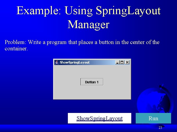 Example: Using Spring. Layout Manager Problem: Write a program that places a button in