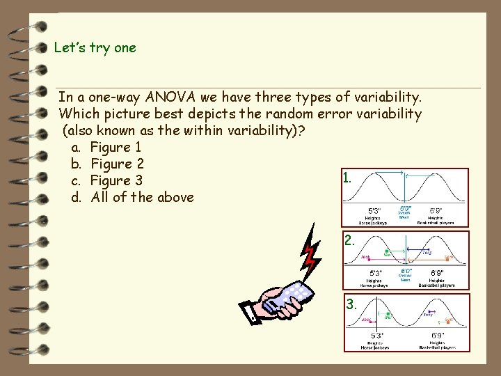 Let’s try one In a one-way ANOVA we have three types of variability. Which