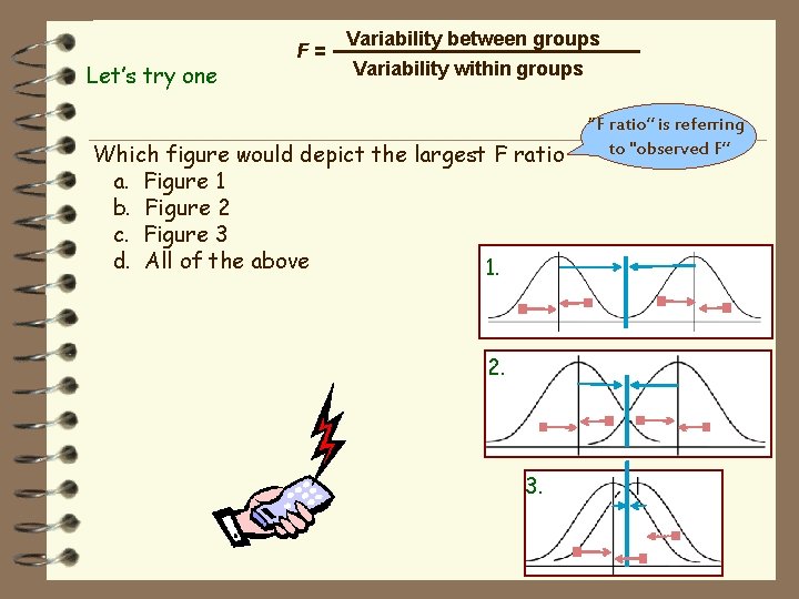Let’s try one F= Variability between groups Variability within groups Which figure would depict