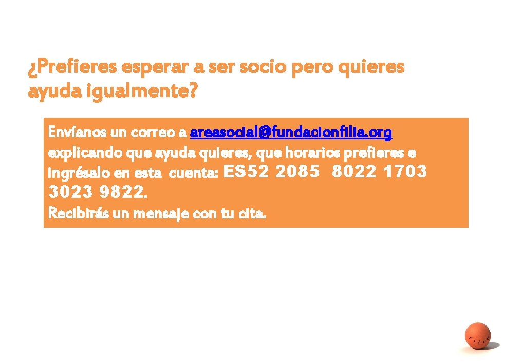 ¿Prefieres esperar a ser socio pero quieres ayuda igualmente? Envíanos un correo a areasocial@fundacionfilia.