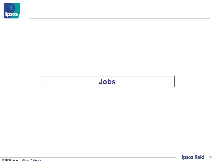 Jobs 13 © 2010 Ipsos Global Television 