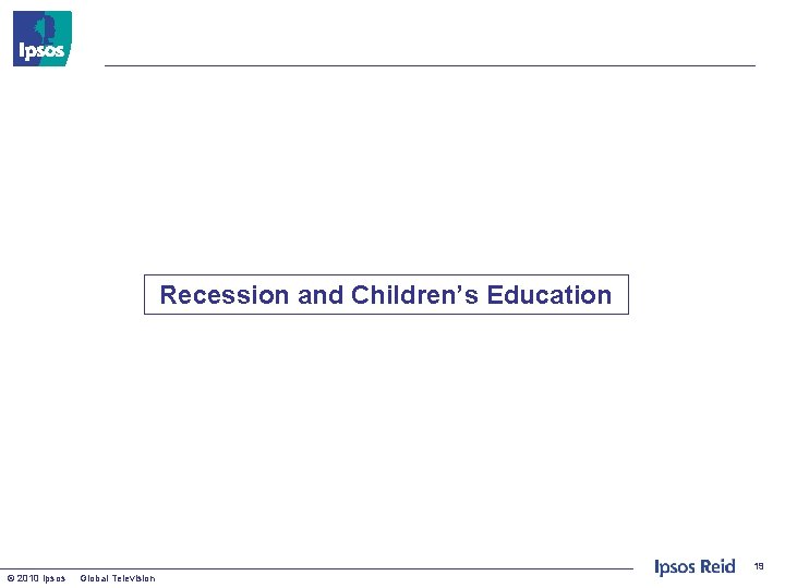 Recession and Children’s Education 19 © 2010 Ipsos Global Television 