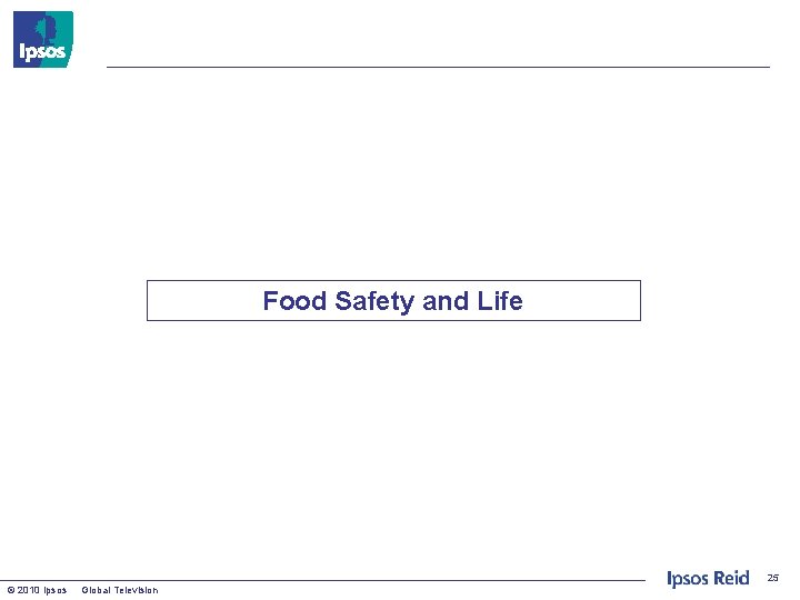 Food Safety and Life 25 © 2010 Ipsos Global Television 