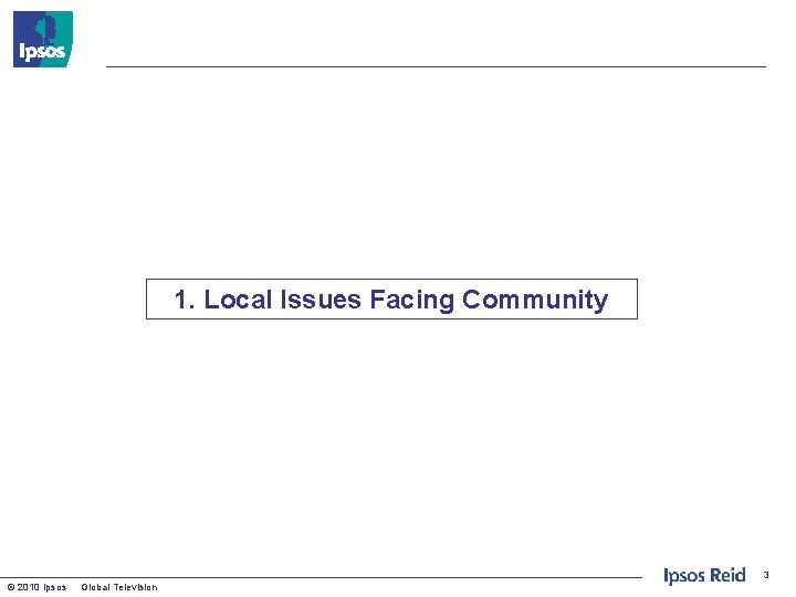 1. Local Issues Facing Community 3 © 2010 Ipsos Global Television 