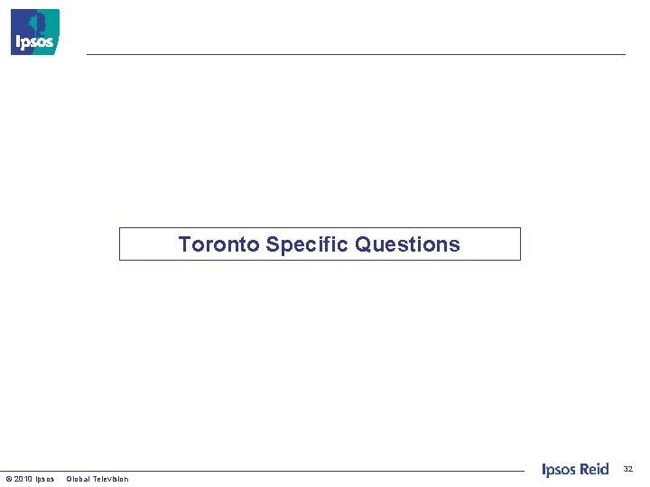 Toronto Specific Questions 32 © 2010 Ipsos Global Television 