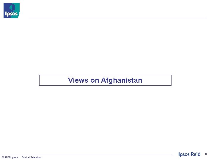 Views on Afghanistan 9 © 2010 Ipsos Global Television 