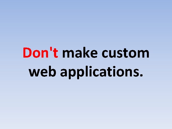 Don't make custom web applications. 