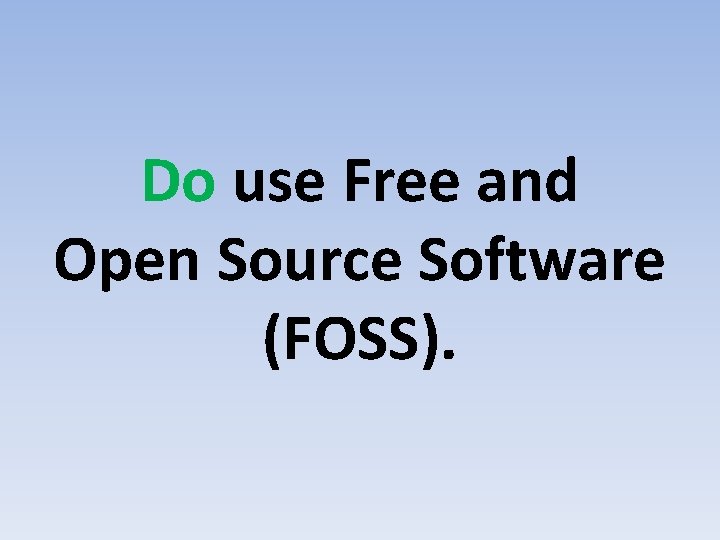 Do use Free and Open Source Software (FOSS). 
