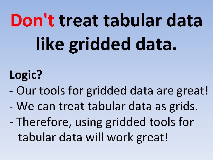Don't treat tabular data like gridded data. Logic? - Our tools for gridded data