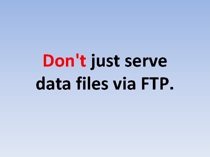 Don't just serve data files via FTP. 