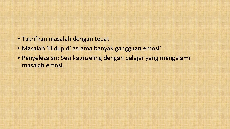  • Takrifkan masalah dengan tepat • Masalah ‘Hidup di asrama banyak gangguan emosi’