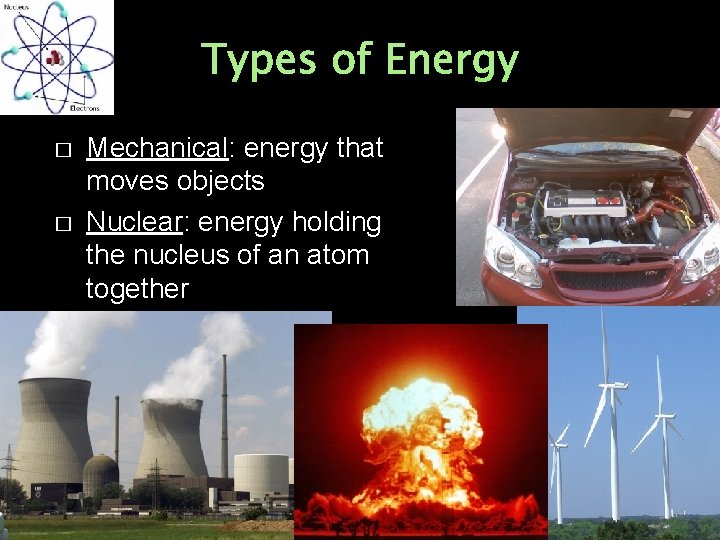 Types of Energy � � Mechanical: energy that moves objects Nuclear: energy holding the