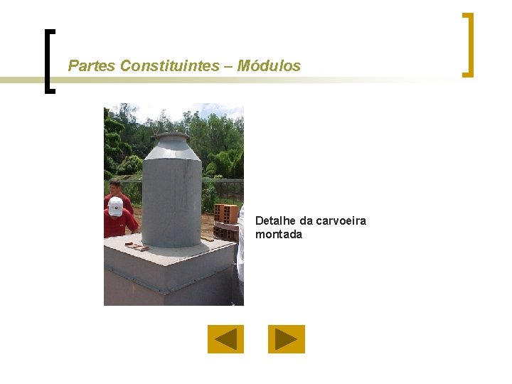 Partes Constituintes – Módulos Detalhe da carvoeira montada 