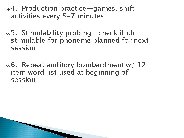  4. Production practice—games, shift activities every 5 -7 minutes 5. Stimulability probing—check if