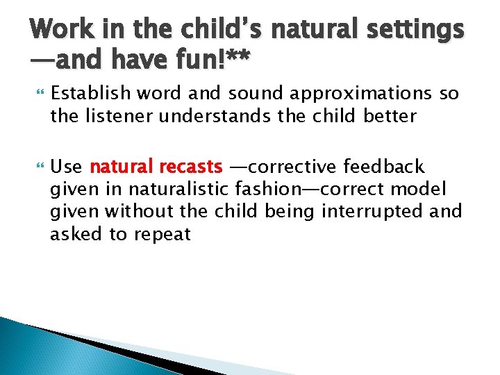 Work in the child’s natural settings —and have fun!** Establish word and sound approximations