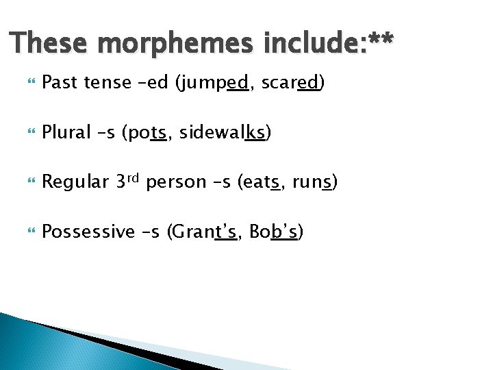 These morphemes include: ** Past tense –ed (jumped, scared) Plural –s (pots, sidewalks) Regular