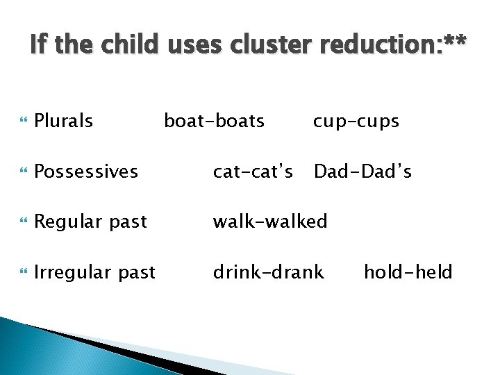 If the child uses cluster reduction: ** Plurals boat-boats cup-cups Possessives cat-cat’s Regular past