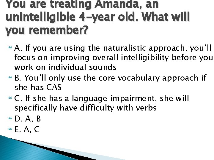 You are treating Amanda, an unintelligible 4 -year old. What will you remember? A.