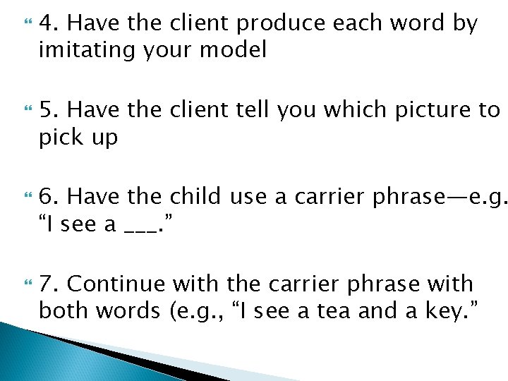  4. Have the client produce each word by imitating your model 5. Have