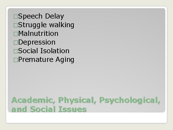 �Speech Delay �Struggle walking �Malnutrition �Depression �Social Isolation �Premature Aging Academic, Physical, Psychological, and