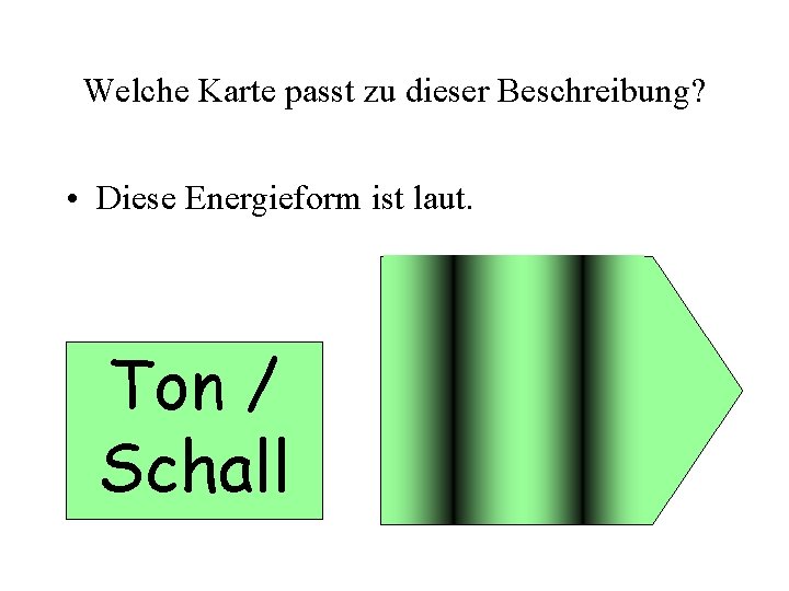 Welche Karte passt zu dieser Beschreibung? • Diese Energieform ist laut. Ton / Schall