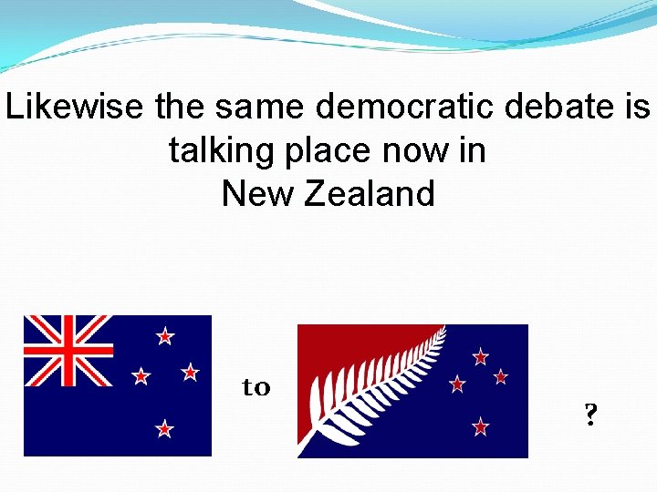 Likewise the same democratic debate is talking place now in New Zealand to ?