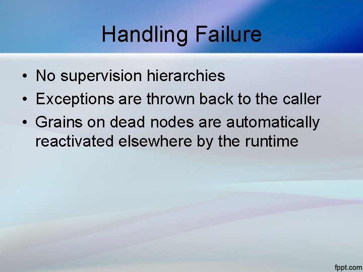 Handling Failure • No supervision hierarchies • Exceptions are thrown back to the caller