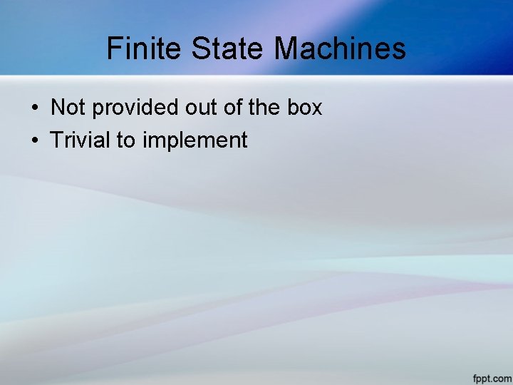 Finite State Machines • Not provided out of the box • Trivial to implement