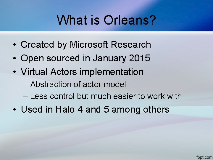 What is Orleans? • Created by Microsoft Research • Open sourced in January 2015