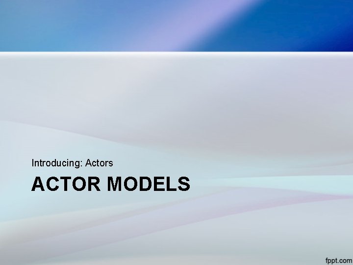 Introducing: Actors ACTOR MODELS 