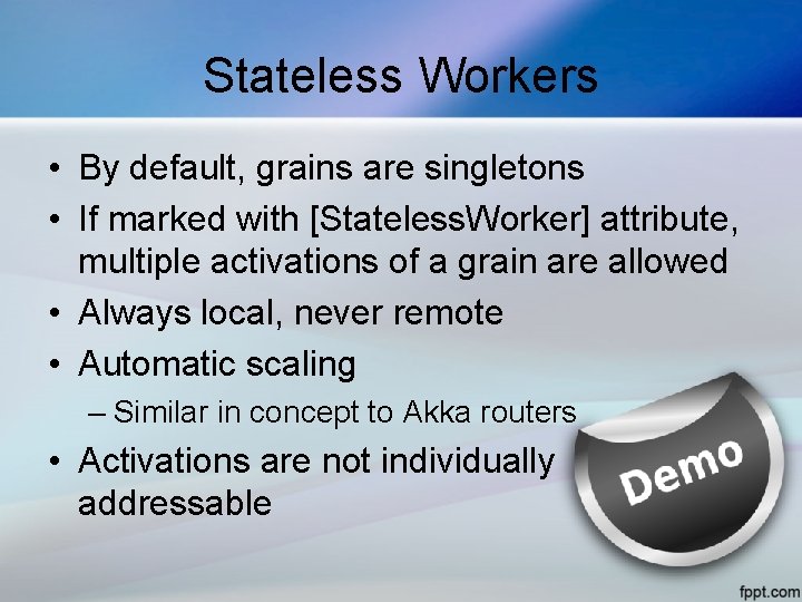 Stateless Workers • By default, grains are singletons • If marked with [Stateless. Worker]