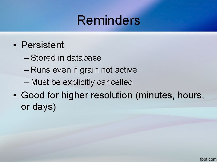 Reminders • Persistent – Stored in database – Runs even if grain not active