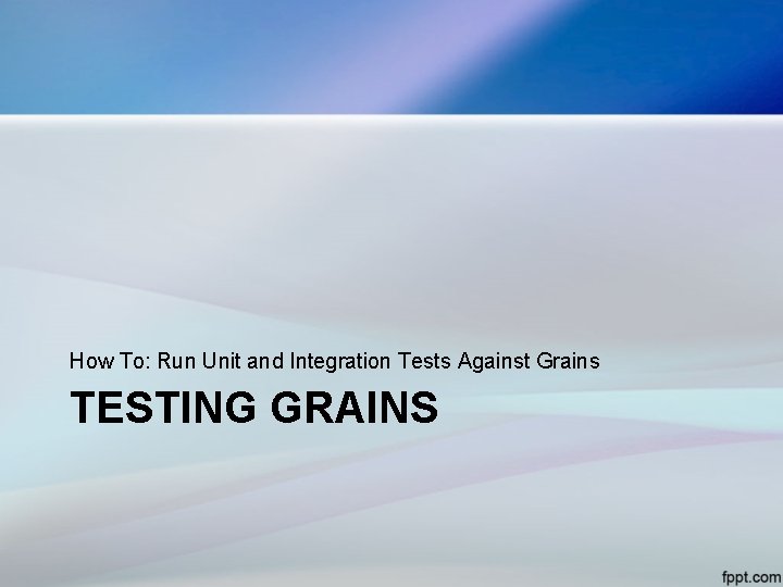 How To: Run Unit and Integration Tests Against Grains TESTING GRAINS 