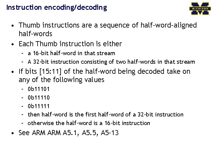 Instruction encoding/decoding • Thumb instructions are a sequence of half-word-aligned half-words • Each Thumb