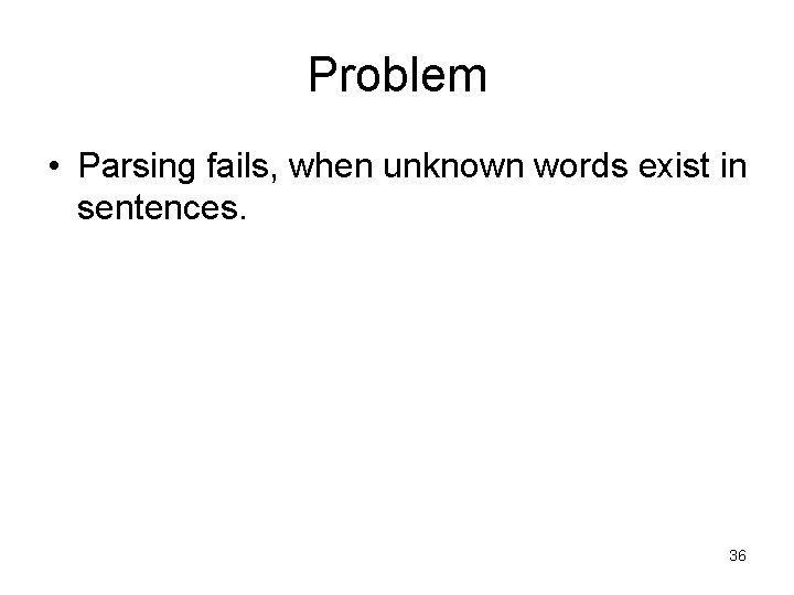 Problem • Parsing fails, when unknown words exist in sentences. 36 