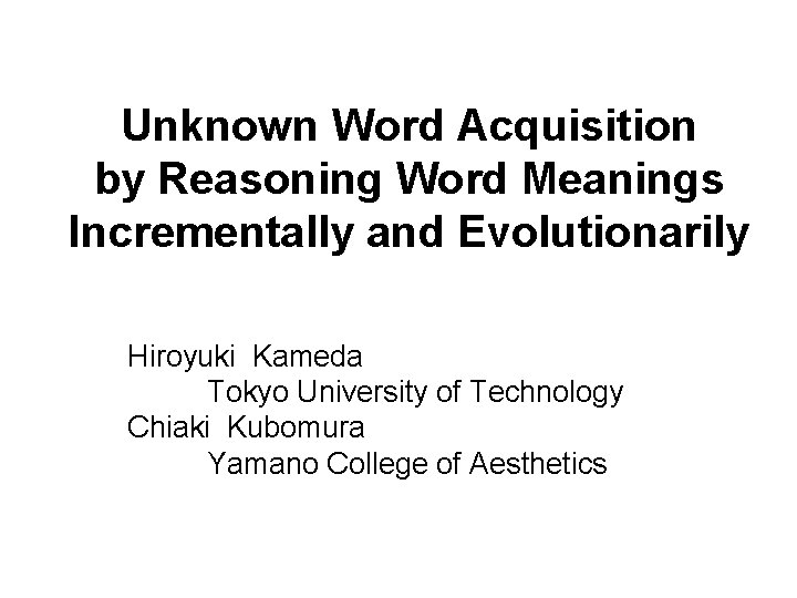 Unknown Word Acquisition by Reasoning Word Meanings Incrementally and Evolutionarily Hiroyuki Kameda Tokyo University