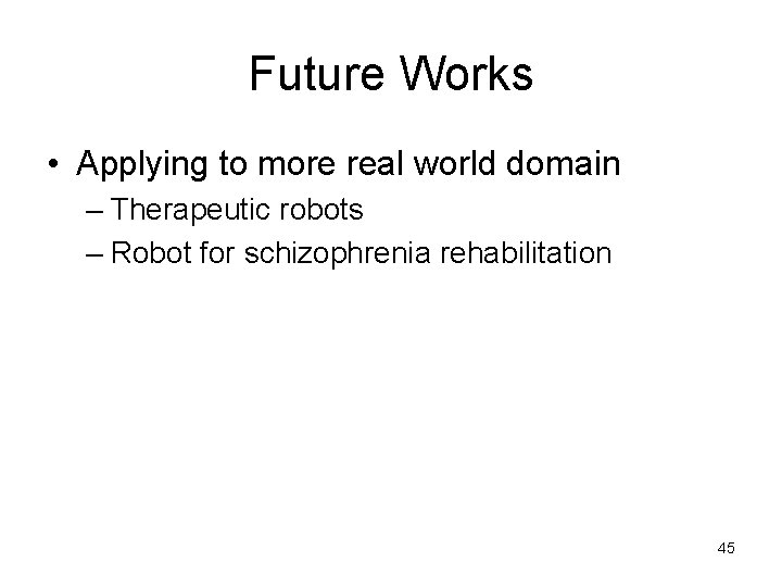 Future Works • Applying to more real world domain – Therapeutic robots – Robot