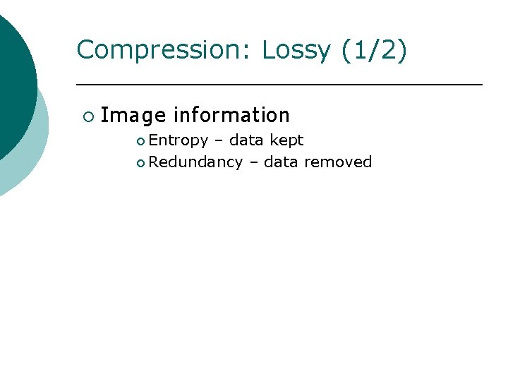 Compression: Lossy (1/2) ¡ Image information ¡ Entropy – data kept ¡ Redundancy –