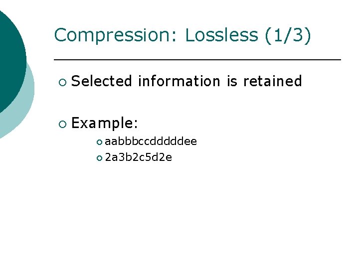 Compression: Lossless (1/3) ¡ Selected information is retained ¡ Example: ¡ aabbbccdddddee ¡ 2