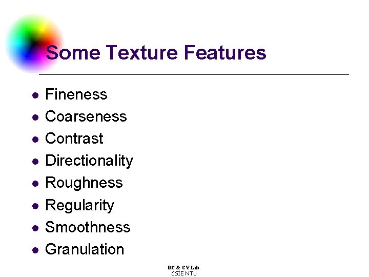 Some Texture Features l l l l Fineness Coarseness Contrast Directionality Roughness Regularity Smoothness