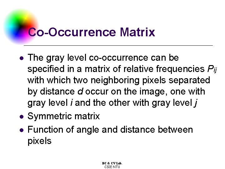 Co-Occurrence Matrix l l l The gray level co-occurrence can be specified in a