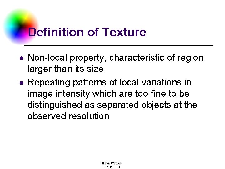 Definition of Texture l l Non-local property, characteristic of region larger than its size