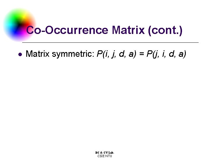 Co-Occurrence Matrix (cont. ) l Matrix symmetric: P(i, j, d, a) = P(j, i,