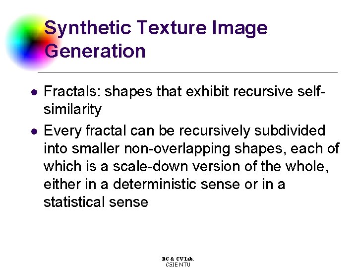 Synthetic Texture Image Generation l l Fractals: shapes that exhibit recursive selfsimilarity Every fractal