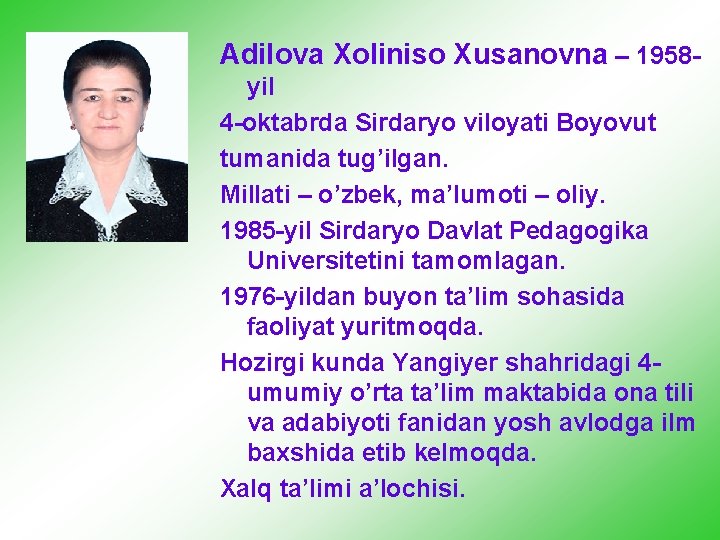 Adilova Xoliniso Xusanovna – 1958 yil 4 -oktabrda Sirdaryo viloyati Boyovut tumanida tug’ilgan. Millati