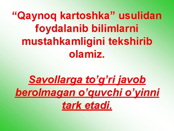 “Qaynoq kartoshka” usulidan foydalanib bilimlarni mustahkamligini tekshirib olamiz. Savollarga to’g’ri javob berolmagan o’quvchi o’yinni