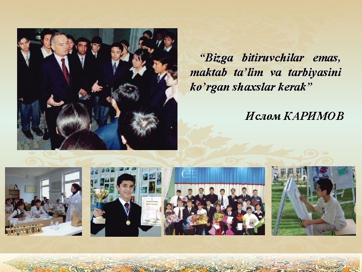 “Bizga bitiruvchilar emas, maktab ta’lim va tarbiyasini ko’rgan shaxslar kerak” Ислом КАРИМОВ 
