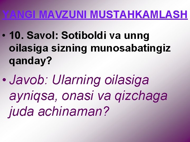 YANGI MAVZUNI MUSTAHKAMLASH • 10. Savol: Sotiboldi va unng oilasiga sizning munosabatingiz qanday? •