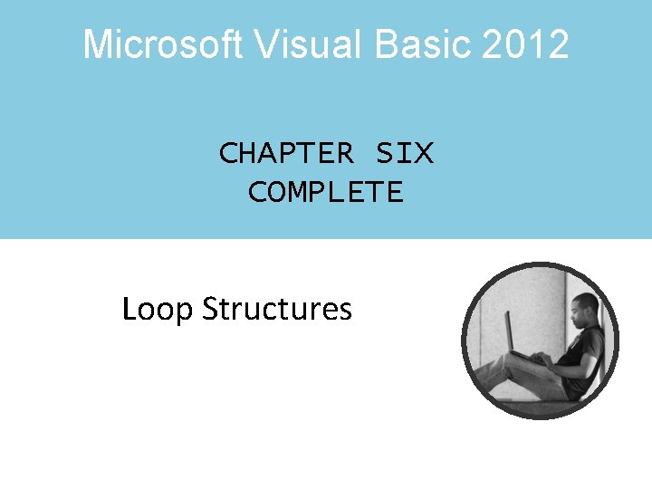 Microsoft Visual Basic 2012 CHAPTER SIX COMPLETE Loop Structures Microsoft Visual Basic 2012 CHAPTER SIX COMPLETE Loop Structures
