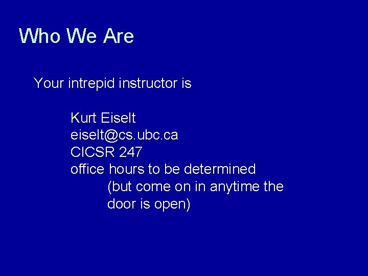 Who We Are Your intrepid instructor is Kurt Eiselt eiselt@cs. ubc. ca CICSR 247